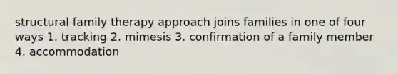 structural family therapy approach joins families in one of four ways 1. tracking 2. mimesis 3. confirmation of a family member 4. accommodation