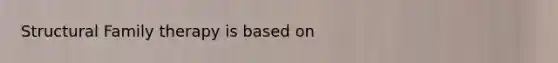 Structural Family therapy is based on