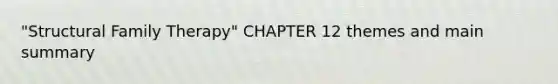 "Structural Family Therapy" CHAPTER 12 themes and main summary