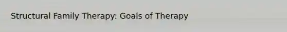 Structural Family Therapy: Goals of Therapy