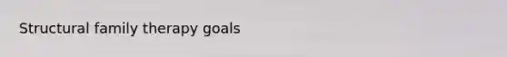 Structural family therapy goals