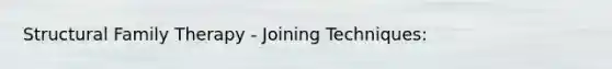 Structural Family Therapy - Joining Techniques: