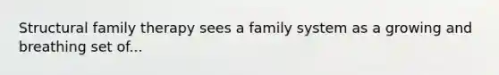 Structural family therapy sees a family system as a growing and breathing set of...