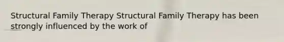 Structural Family Therapy Structural Family Therapy has been strongly influenced by the work of