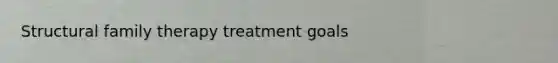 Structural family therapy treatment goals