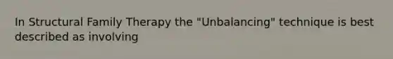 In Structural Family Therapy the "Unbalancing" technique is best described as involving