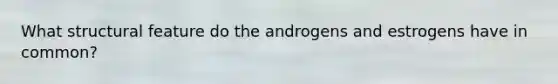 What structural feature do the androgens and estrogens have in common?