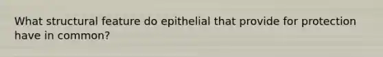 What structural feature do epithelial that provide for protection have in common?