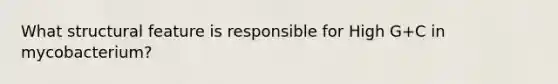 What structural feature is responsible for High G+C in mycobacterium?