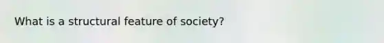 What is a structural feature of society?