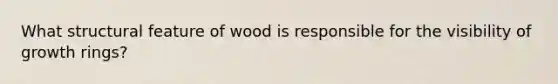 What structural feature of wood is responsible for the visibility of growth rings?