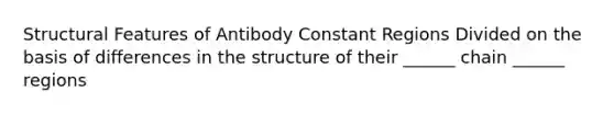 Structural Features of Antibody Constant Regions Divided on the basis of differences in the structure of their ______ chain ______ regions