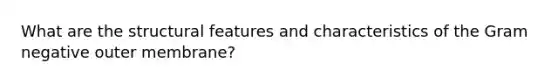 What are the structural features and characteristics of the Gram negative outer membrane?