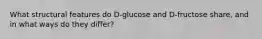 What structural features do D‑glucose and D‑fructose share, and in what ways do they differ?