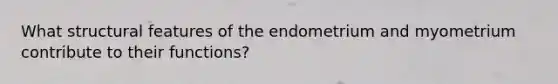 What structural features of the endometrium and myometrium contribute to their functions?