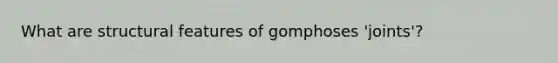 What are structural features of gomphoses 'joints'?