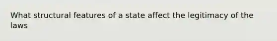 What structural features of a state affect the legitimacy of the laws