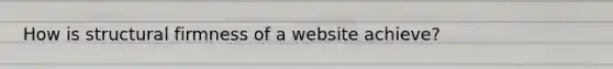 How is structural firmness of a website achieve?