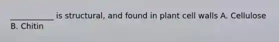 ___________ is structural, and found in plant cell walls A. Cellulose B. Chitin