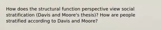 How does the structural function perspective view social stratification (Davis and Moore's thesis)? How are people stratified according to Davis and Moore?