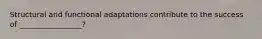 Structural and functional adaptations contribute to the success of _________________?