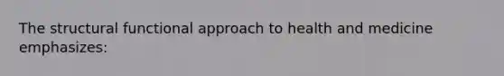 The structural functional approach to health and medicine emphasizes: