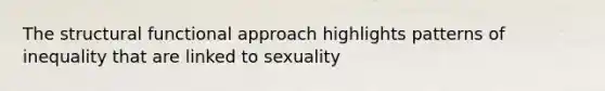 The structural functional approach highlights patterns of inequality that are linked to sexuality