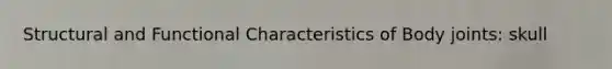 Structural and Functional Characteristics of Body joints: skull