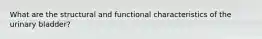 What are the structural and functional characteristics of the urinary bladder?