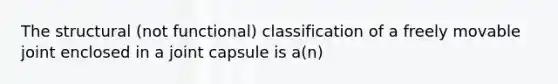 The structural (not functional) classification of a freely movable joint enclosed in a joint capsule is a(n)