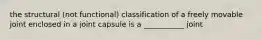 the structural (not functional) classification of a freely movable joint enclosed in a joint capsule is a ___________ joint