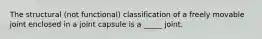 The structural (not functional) classification of a freely movable joint enclosed in a joint capsule is a _____ joint.