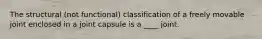 The structural (not functional) classification of a freely movable joint enclosed in a joint capsule is a ____ joint.