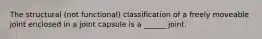 The structural (not functional) classification of a freely moveable joint enclosed in a joint capsule is a ______ joint.