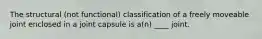 The structural (not functional) classification of a freely moveable joint enclosed in a joint capsule is a(n) ____ joint.