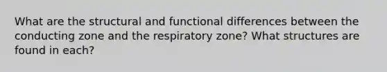 What are the structural and functional differences between the conducting zone and the respiratory zone? What structures are found in each?