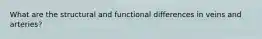 What are the structural and functional differences in veins and arteries?