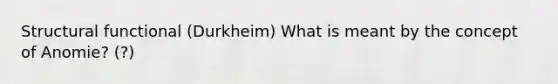 Structural functional (Durkheim) What is meant by the concept of Anomie? (?)