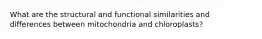 What are the structural and functional similarities and differences between mitochondria and chloroplasts?