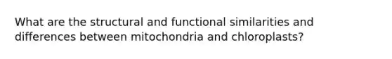 What are the structural and functional similarities and differences between mitochondria and chloroplasts?