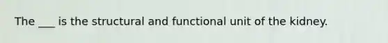 The ___ is the structural and functional unit of the kidney.