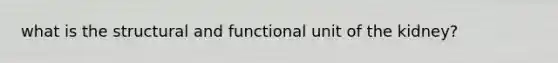 what is the structural and functional unit of the kidney?