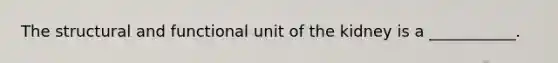 The structural and functional unit of the kidney is a ___________.