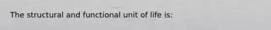 The structural and functional unit of life is: