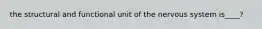 the structural and functional unit of the nervous system is____?
