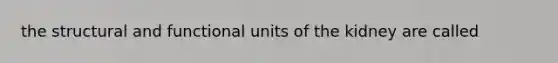 the structural and functional units of the kidney are called