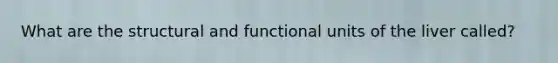 What are the structural and functional units of the liver called?