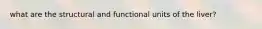 what are the structural and functional units of the liver?