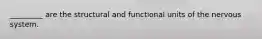 _________ are the structural and functional units of the nervous system.