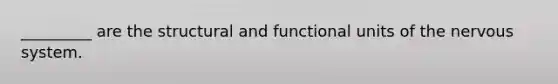 _________ are the structural and functional units of the nervous system.